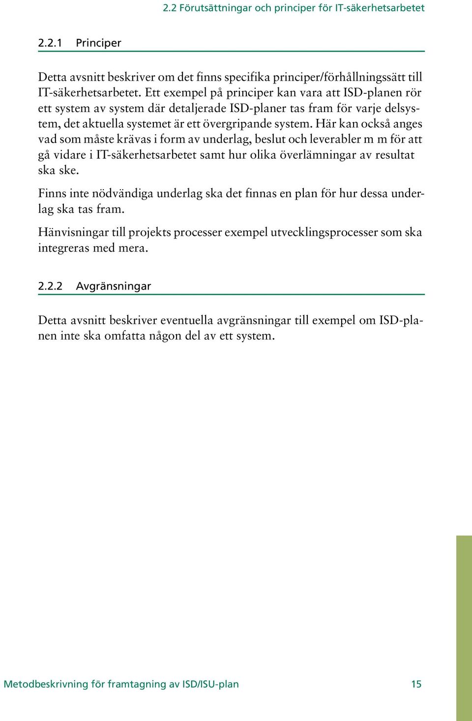 Här kan också anges vad som måste krävas i form av underlag, beslut och leverabler m m för att gå vidare i IT-säkerhetsarbetet samt hur olika överlämningar av resultat ska ske.