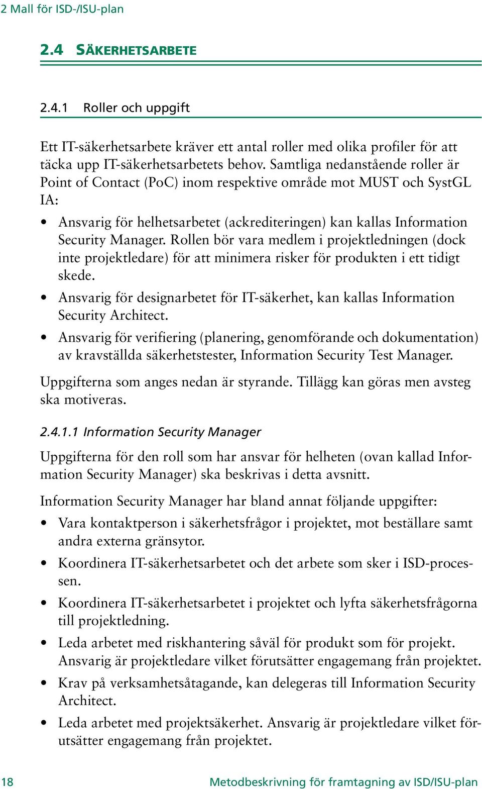 Rollen bör vara medlem i projektledningen (dock inte projektledare) för att minimera risker för produkten i ett tidigt skede.