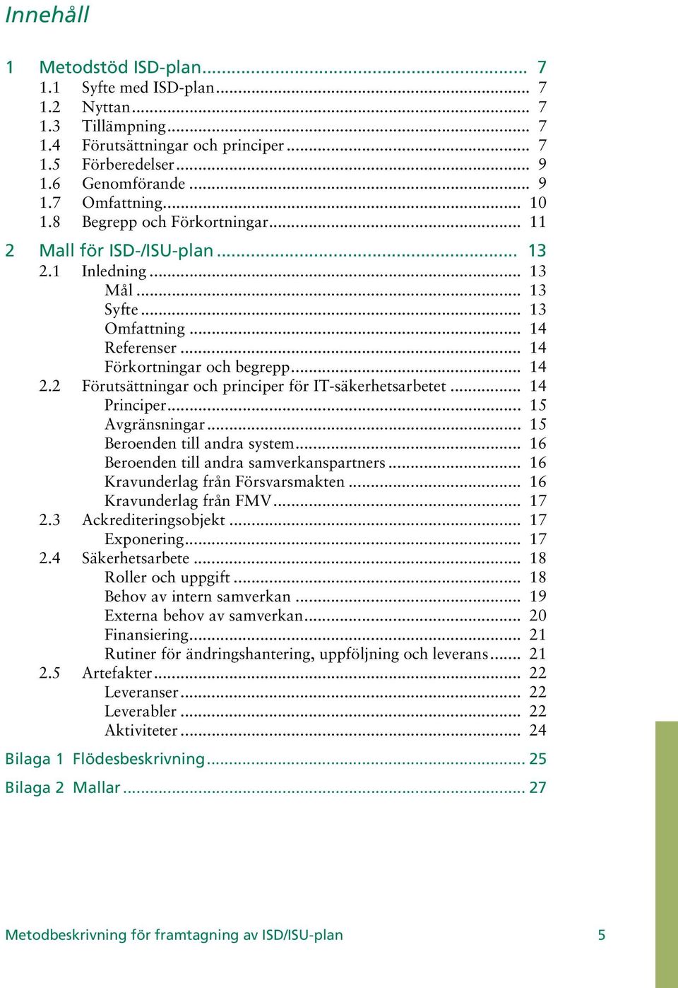 2 Förutsättningar och principer för IT-säkerhetsarbetet... 14 Principer... 15 Avgränsningar... 15 Beroenden till andra system... 16 Beroenden till andra samverkanspartners.