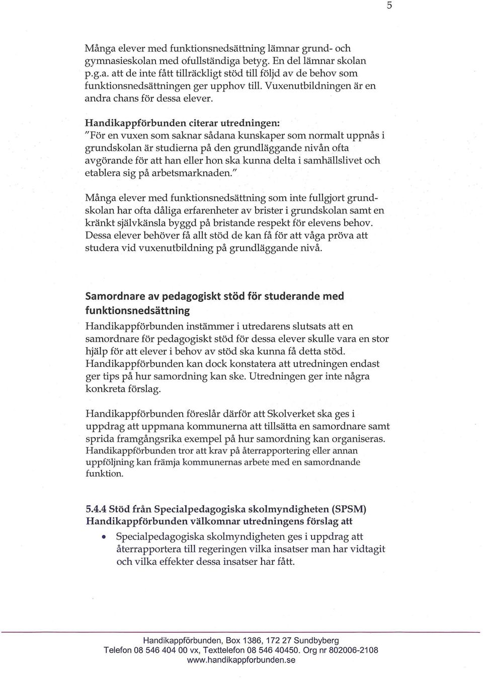 Handikappförbunden citerar utredningen: "För en vuxen som saknar sådana kunskaper som normalt uppnås i grundskolan är studierna på den grundläggande nivån ofta avgörande för att han eller hon ska