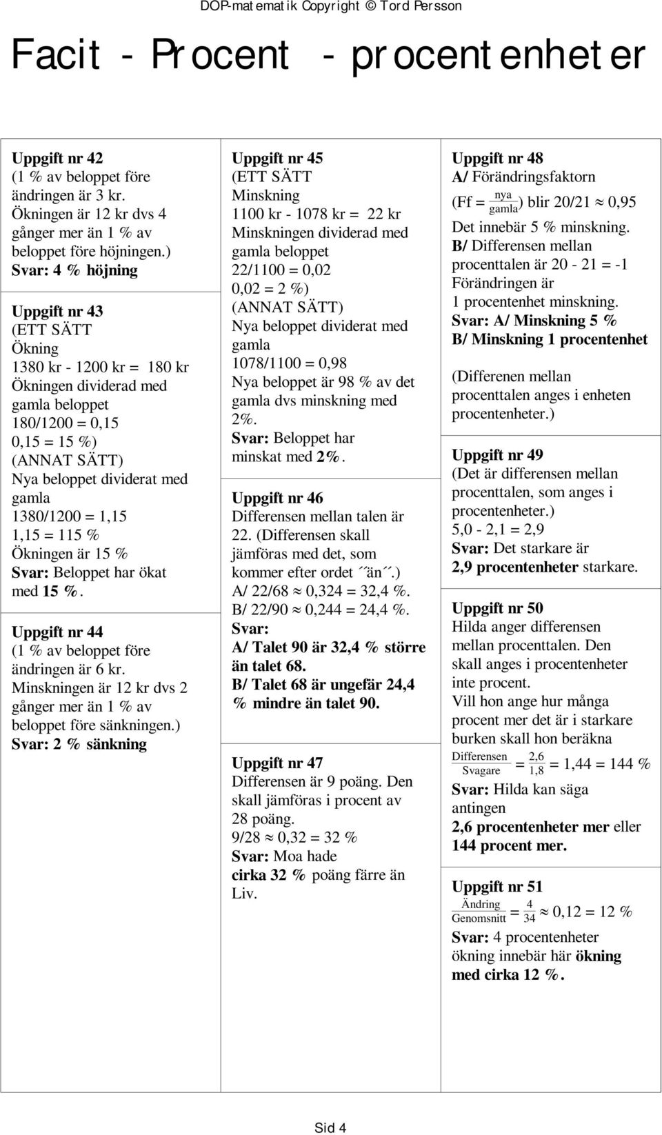 1,15 = 115 % Ökningen är 15 % Svar: Beloppet har ökat med 15 %. Uppgift nr 44 (1 % av beloppet före ändringen är 6 kr. Minskningen är 12 kr dvs 2 gånger mer än 1 % av beloppet före sänkningen.