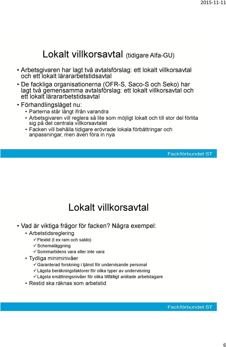 möjligt lokalt och till stor del förlita sig på det centrala villkorsavtalet Facken vill behålla tidigare erövrade lokala förbättringar och anpassningar, men även föra in nya Lokalt villkorsavtal Vad