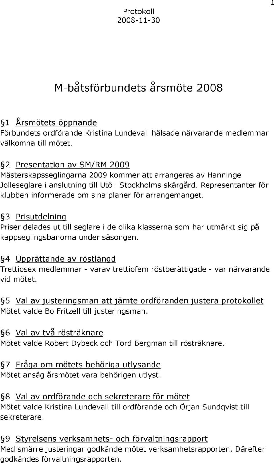 Representanter för klubben informerade om sina planer för arrangemanget. 3 Prisutdelning Priser delades ut till seglare i de olika klasserna som har utmärkt sig på kappseglingsbanorna under säsongen.