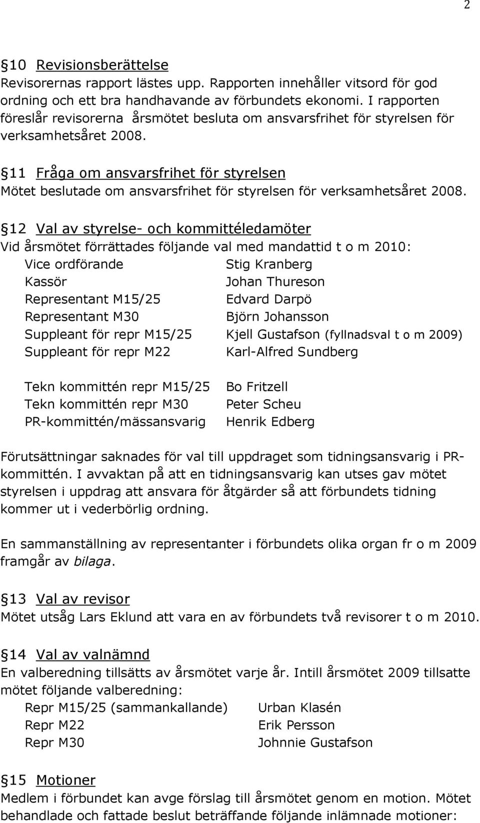 11 Fråga om ansvarsfrihet för styrelsen Mötet beslutade om ansvarsfrihet för styrelsen för verksamhetsåret 2008.