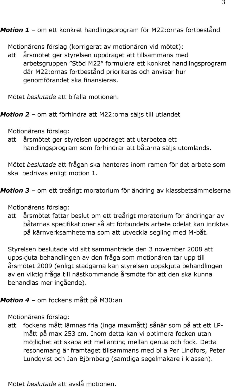 Motion 2 om att förhindra att M22:orna säljs till utlandet att årsmötet ger styrelsen uppdraget att utarbetea ett handlingsprogram som förhindrar att båtarna säljs utomlands.