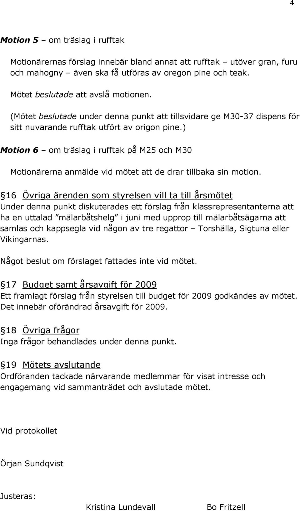 ) Motion 6 om träslag i rufftak på M25 och M30 Motionärerna anmälde vid mötet att de drar tillbaka sin motion.