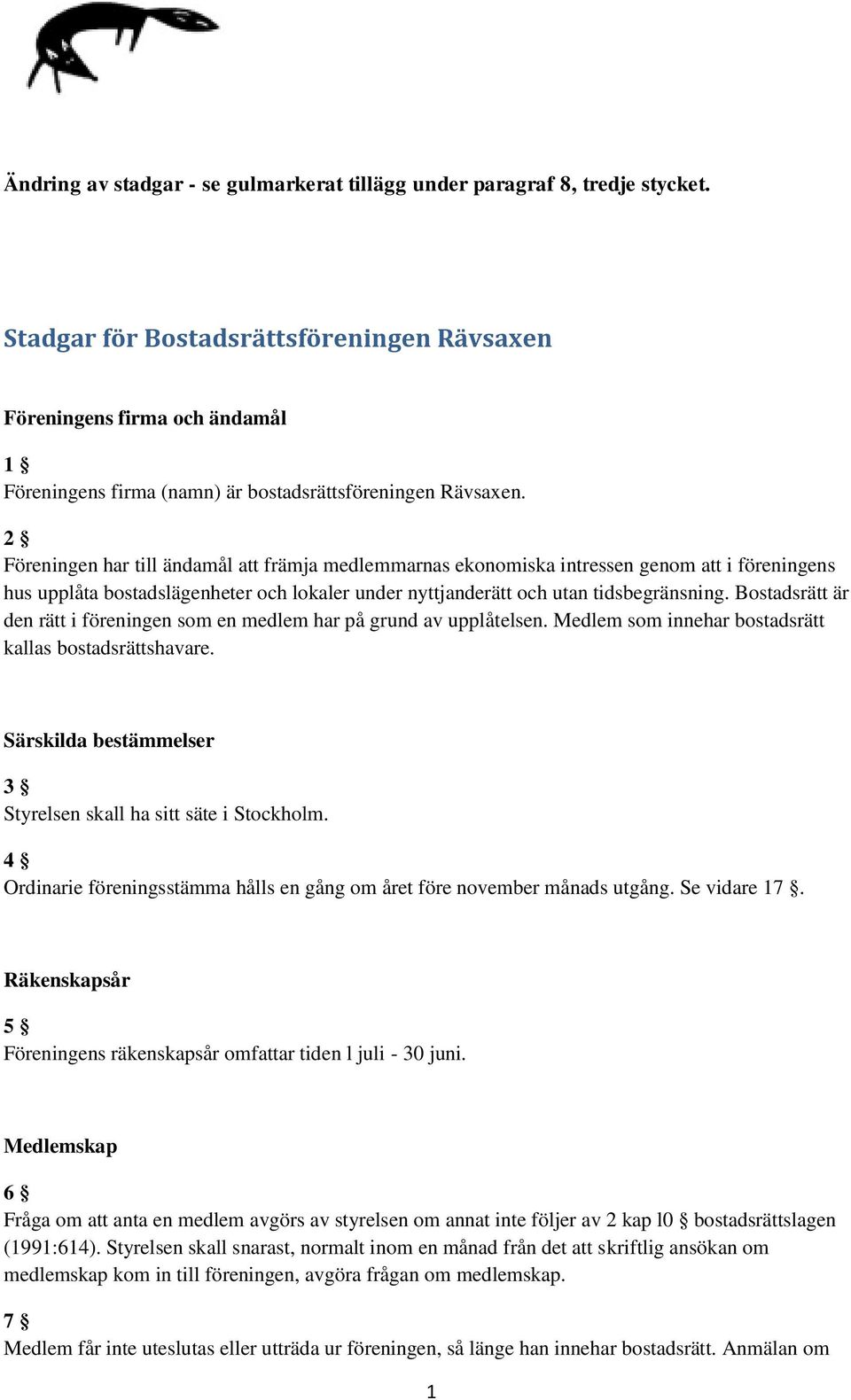 2 Föreningen har till ändamål att främja medlemmarnas ekonomiska intressen genom att i föreningens hus upplåta bostadslägenheter och lokaler under nyttjanderätt och utan tidsbegränsning.