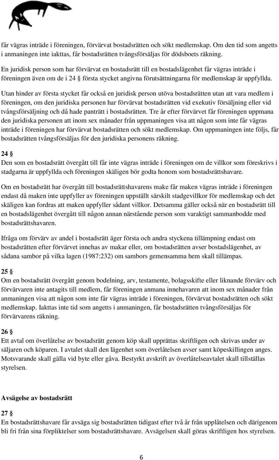 Utan hinder av första stycket får också en juridisk person utöva bostadsrätten utan att vara medlem i föreningen, om den juridiska personen har förvärvat bostadsrätten vid exekutiv försäljning eller