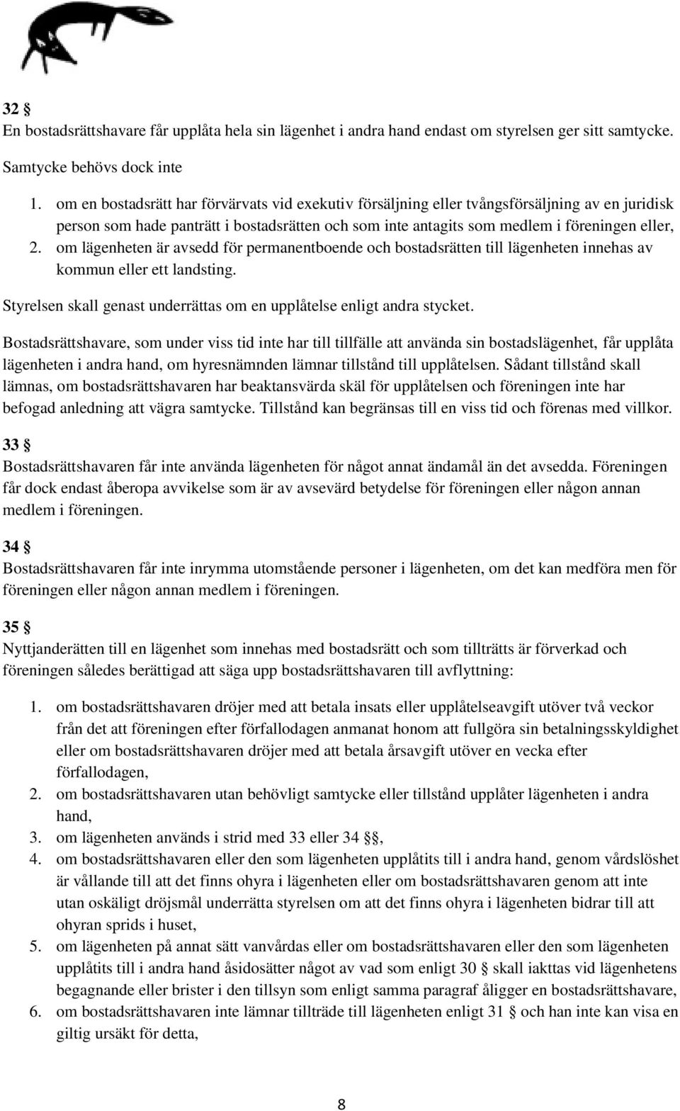 om lägenheten är avsedd för permanentboende och bostadsrätten till lägenheten innehas av kommun eller ett landsting. Styrelsen skall genast underrättas om en upplåtelse enligt andra stycket.