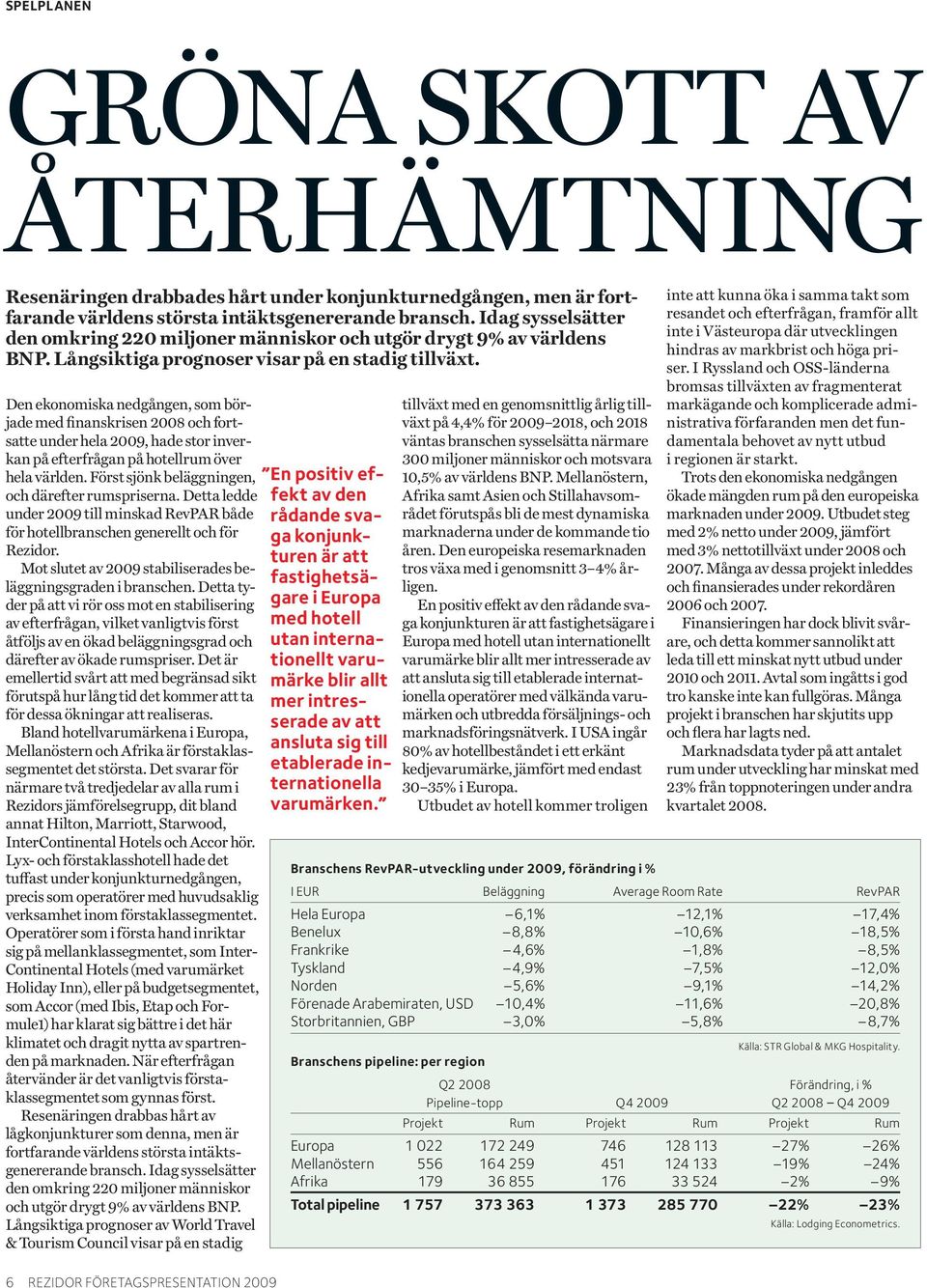 Den ekonomiska nedgången, som började med finanskrisen 2008 och fortsatte under hela 2009, hade stor inverkan på efterfrågan på hotellrum över hela världen.