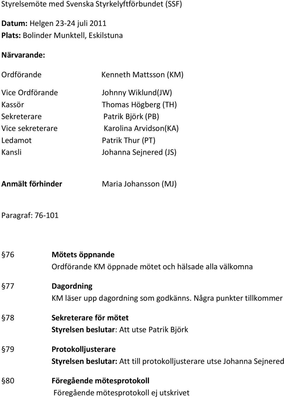 Paragraf: 76-101 76 Mötets öppnande Ordförande KM öppnade mötet och hälsade alla välkomna 77 Dagordning KM läser upp dagordning som godkänns.