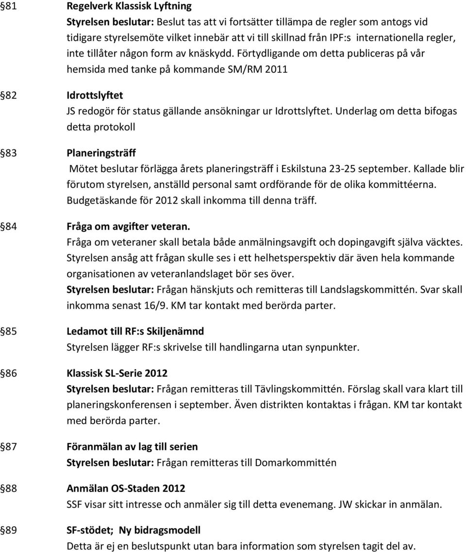 Förtydligande om detta publiceras på vår hemsida med tanke på kommande SM/RM 2011 82 Idrottslyftet JS redogör för status gällande ansökningar ur Idrottslyftet.