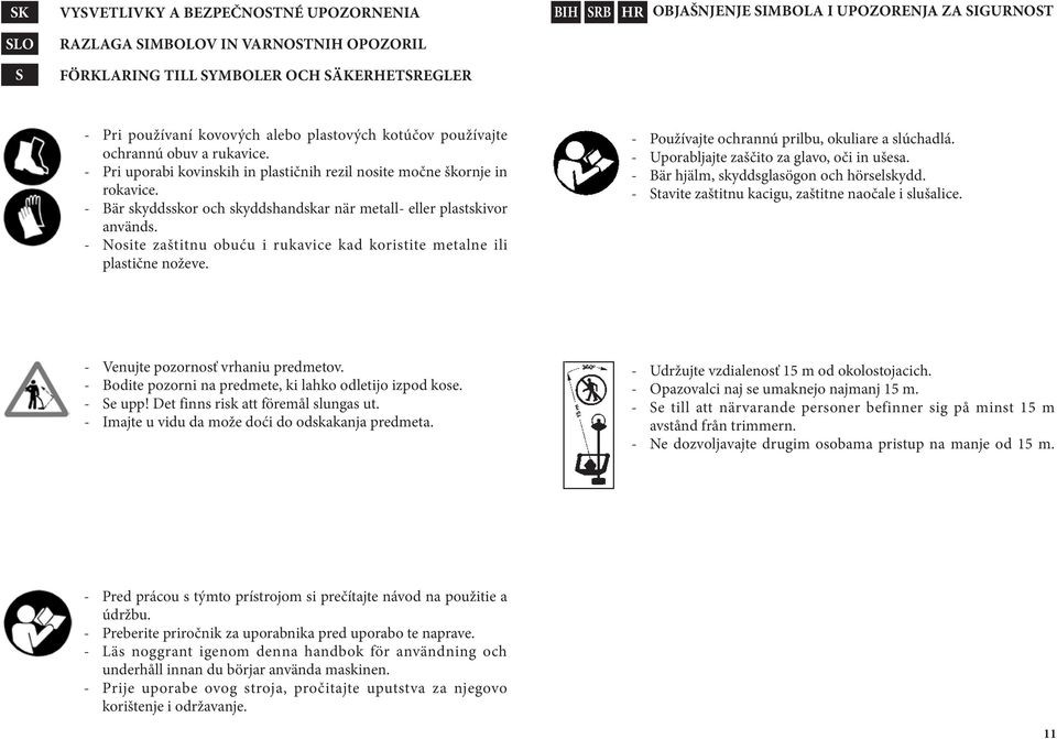 - Bär skyddsskor och skyddshandskar när metall- eller plastskivor används. - Nosite zaštitnu obuću i rukavice kad koristite metalne ili plastične noževe.