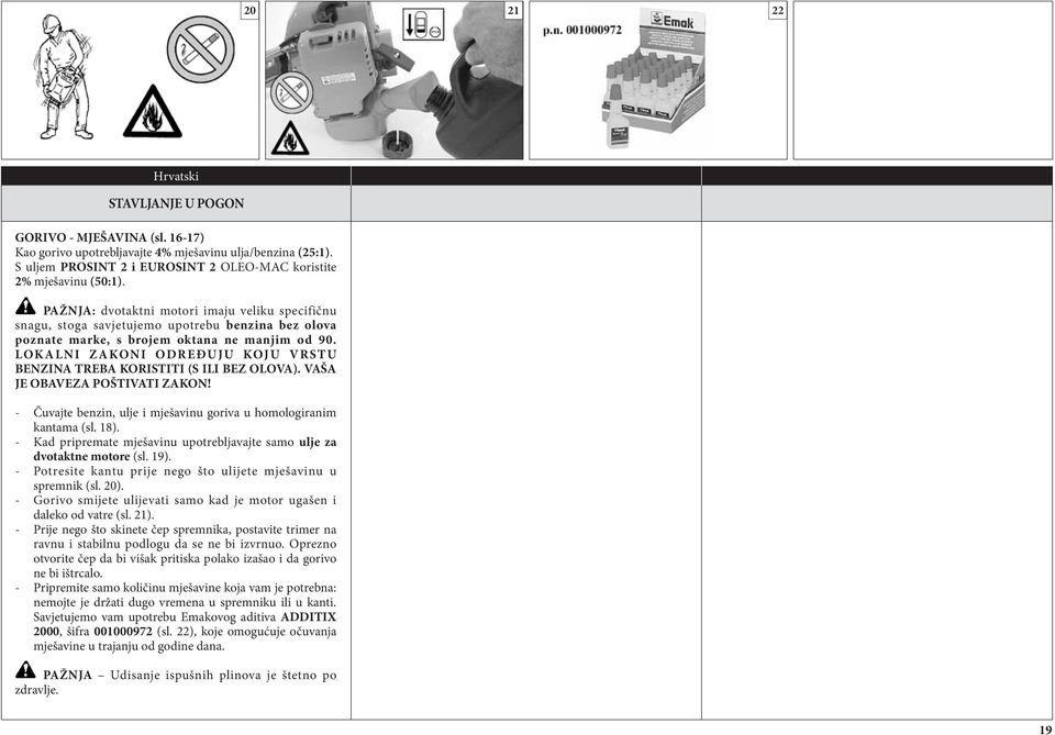 LOKALNI ZAKONI ODREÐUJU KOJU VRSTU BENZINA TREBA KORISTITI (S ILI BEZ OLOVA). VAŠA JE OBAVEZA POŠTIVATI ZAKON! - Čuvajte benzin, ulje i mješavinu goriva u homologiranim kantama (sl. 18).