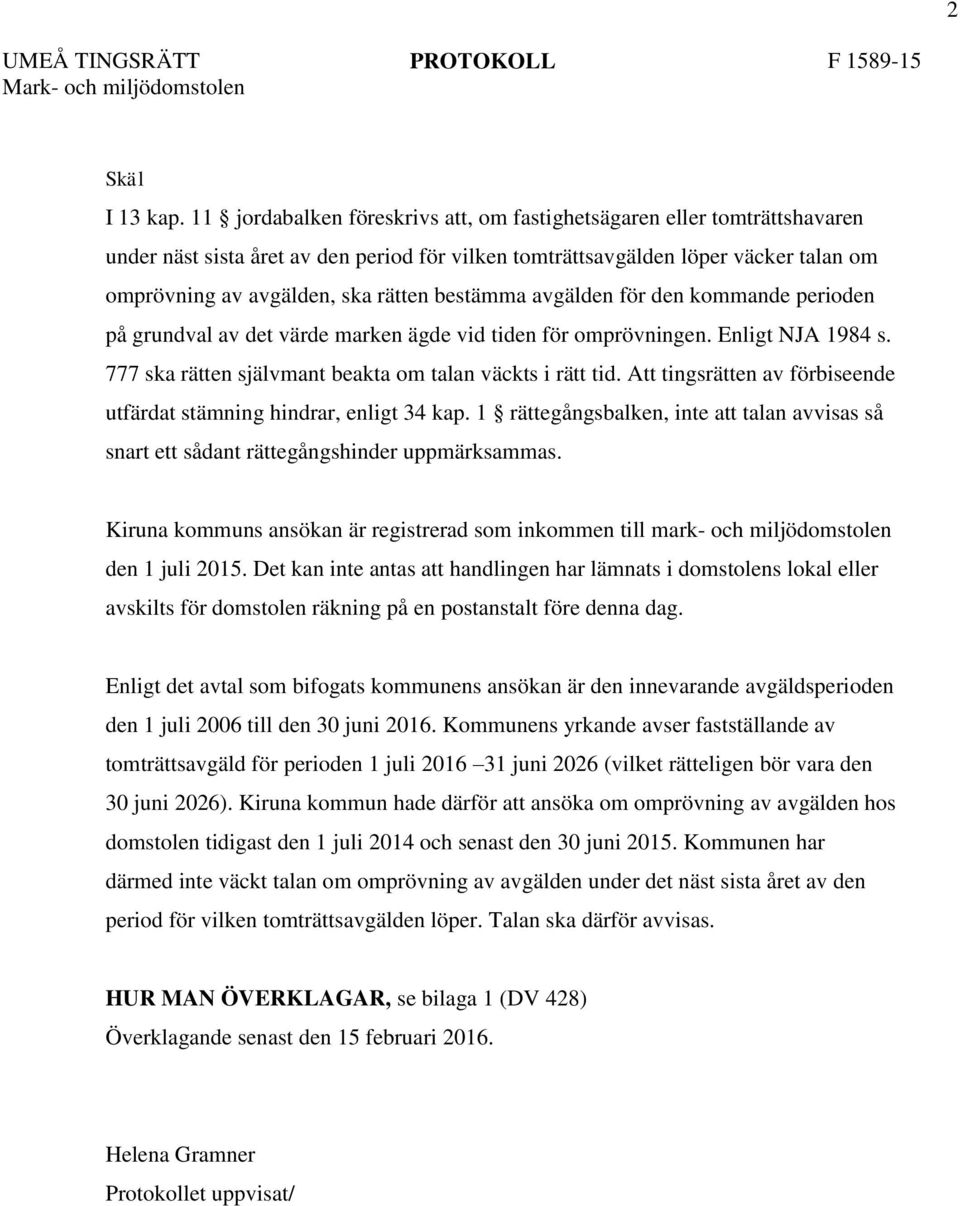 bestämma avgälden för den kommande perioden på grundval av det värde marken ägde vid tiden för omprövningen. Enligt NJA 1984 s. 777 ska rätten självmant beakta om talan väckts i rätt tid.