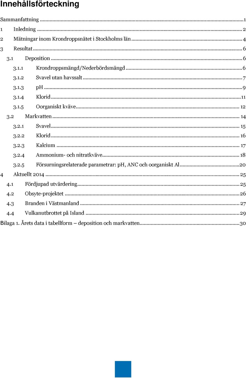.. 17 3.2.4 Ammonium- och nitratkväve... 18 3.2.5 Försurningsrelaterade parametrar: ph, ANC och oorganiskt Al... 20 4 Aktuellt 2014... 25 4.1 Fördjupad utvärdering... 25 4.2 Obsyte-projektet.