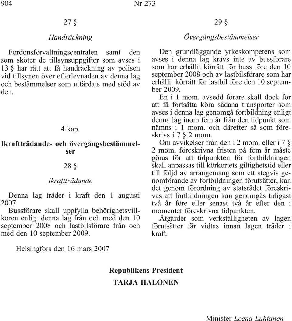 Bussförare skall uppfylla behörighetsvillkoren enligt denna lag från och med den 10 september 2008 och lastbilsförare från och med den 10 september 2009.