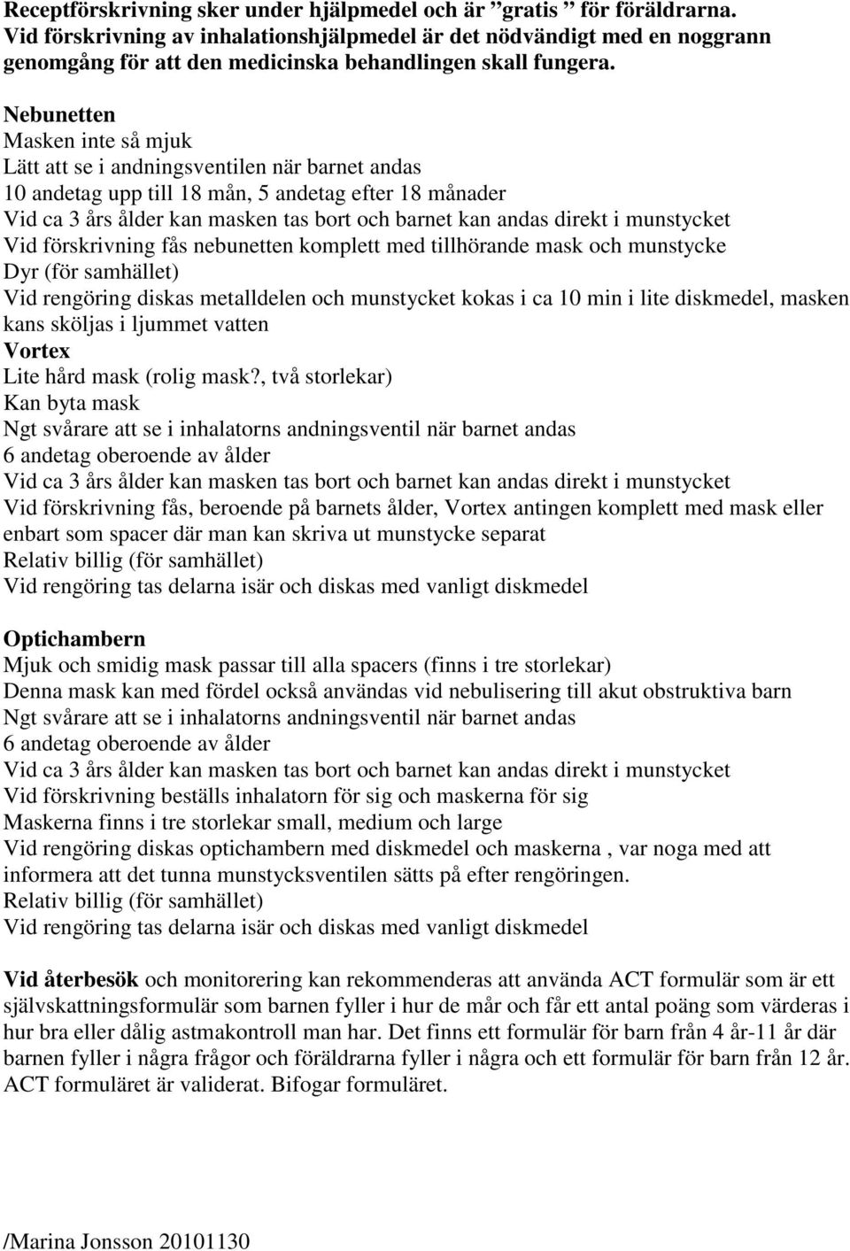 Nebunetten Masken inte så mjuk Lätt att se i andningsventilen när barnet andas 10 andetag upp till 18 mån, 5 andetag efter 18 månader Vid ca 3 års ålder kan masken tas bort och barnet kan andas