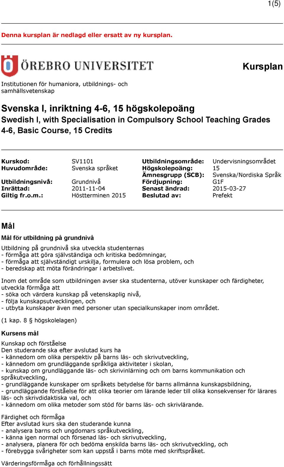 Course, 15 Credits Kurskod: SV1101 Utbildningsområde: Undervisningsområdet Huvudområde: Svenska språket Högskolepoäng: 15 Ämnesgrupp (SCB): Svenska/Nordiska Språk Utbildningsnivå: Grundnivå