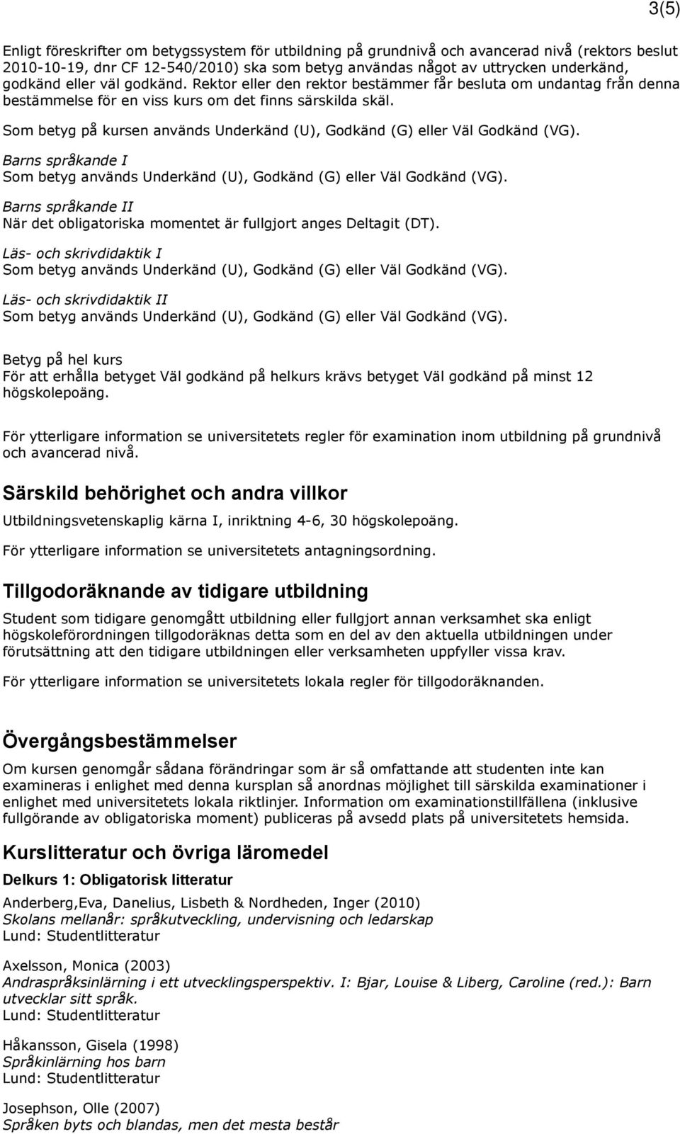 Som betyg på kursen används Underkänd (U), Godkänd (G) eller Väl Godkänd (VG). Barns språkande I Barns språkande II När det obligatoriska momentet är fullgjort anges Deltagit (DT).