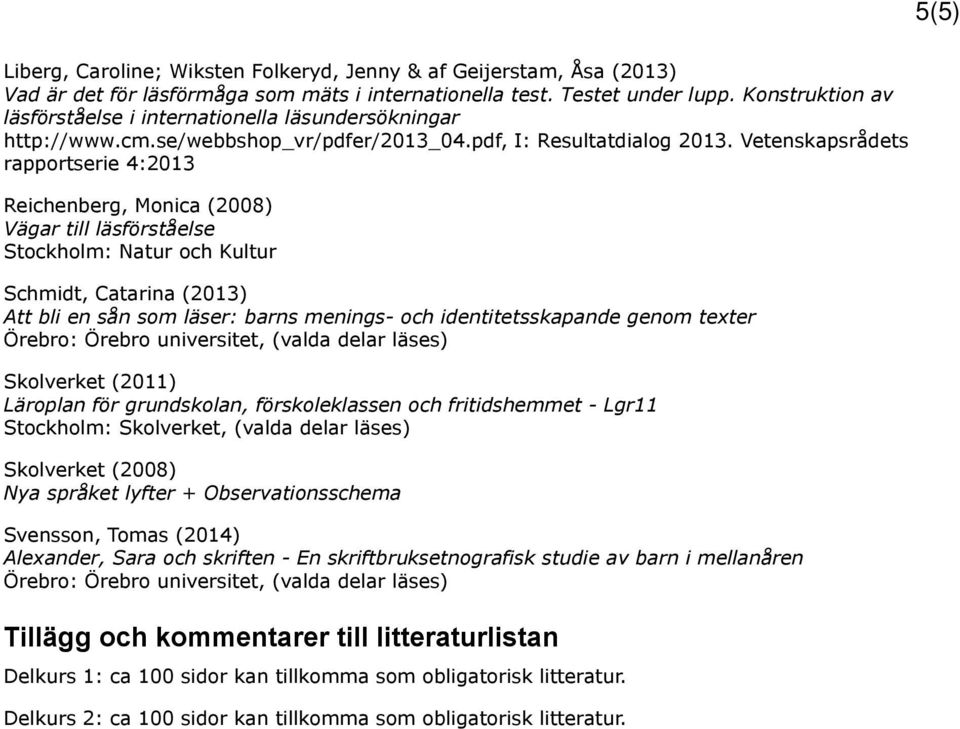 Vetenskapsrådets rapportserie 4:2013 Reichenberg, Monica (2008) Vägar till läsförståelse Stockholm: Natur och Kultur Schmidt, Catarina (2013) Att bli en sån som läser: barns menings- och