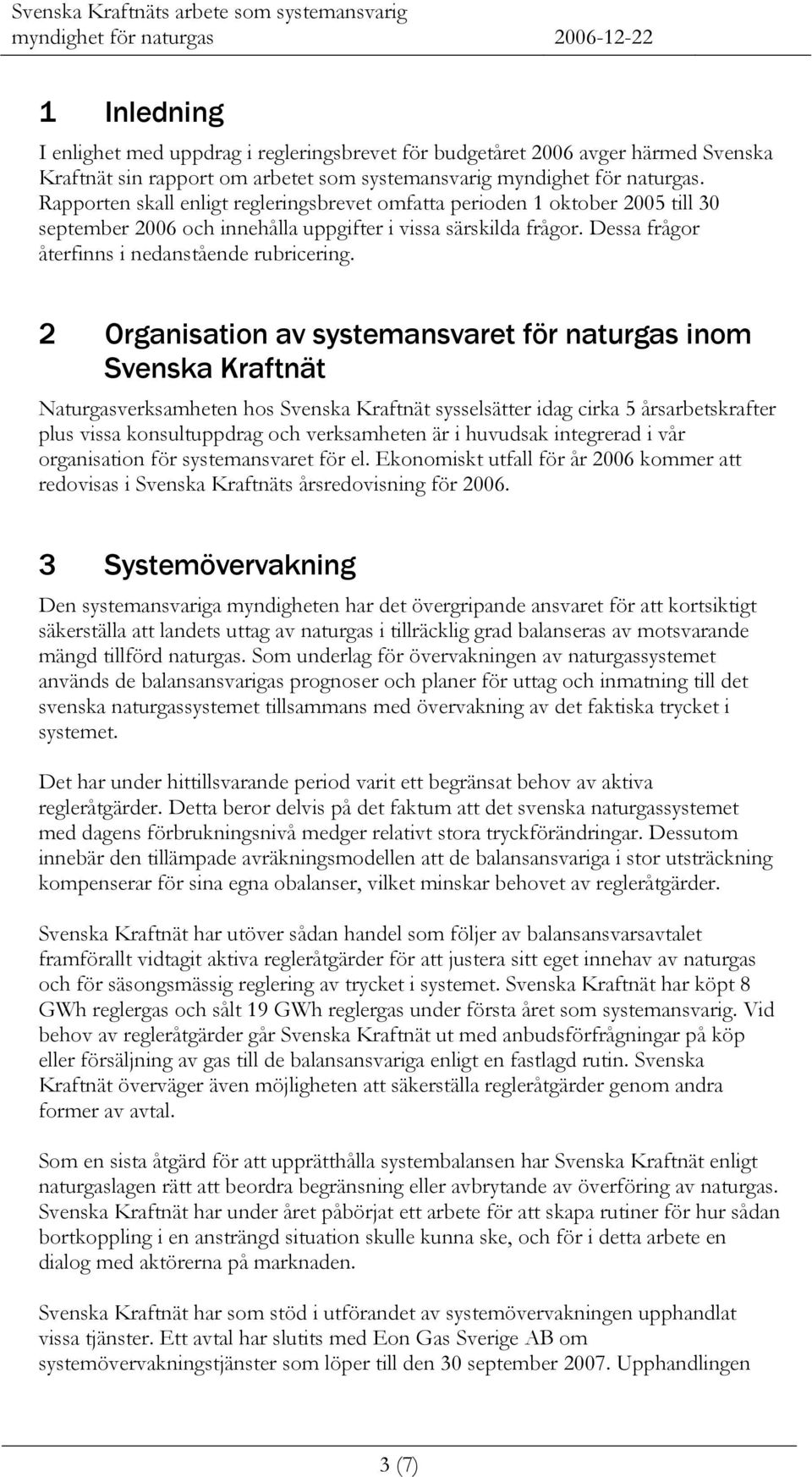 2 Organisation av systemansvaret för naturgas inom Svenska Kraftnät Naturgasverksamheten hos Svenska Kraftnät sysselsätter idag cirka 5 årsarbetskrafter plus vissa konsultuppdrag och verksamheten är