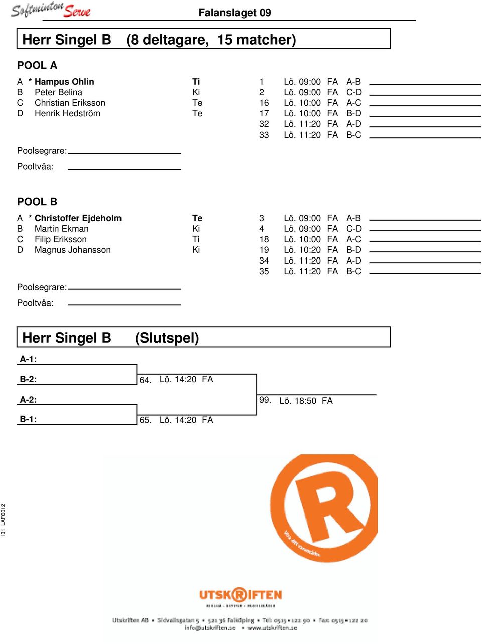 11:20 FA B-C POOL B A * Christoffer Ejdeholm Te B Martin Ekman Ki C Filip Eriksson Ti D Magnus Johansson Ki 3 Lö. 09:00 FA A-B 4 Lö.