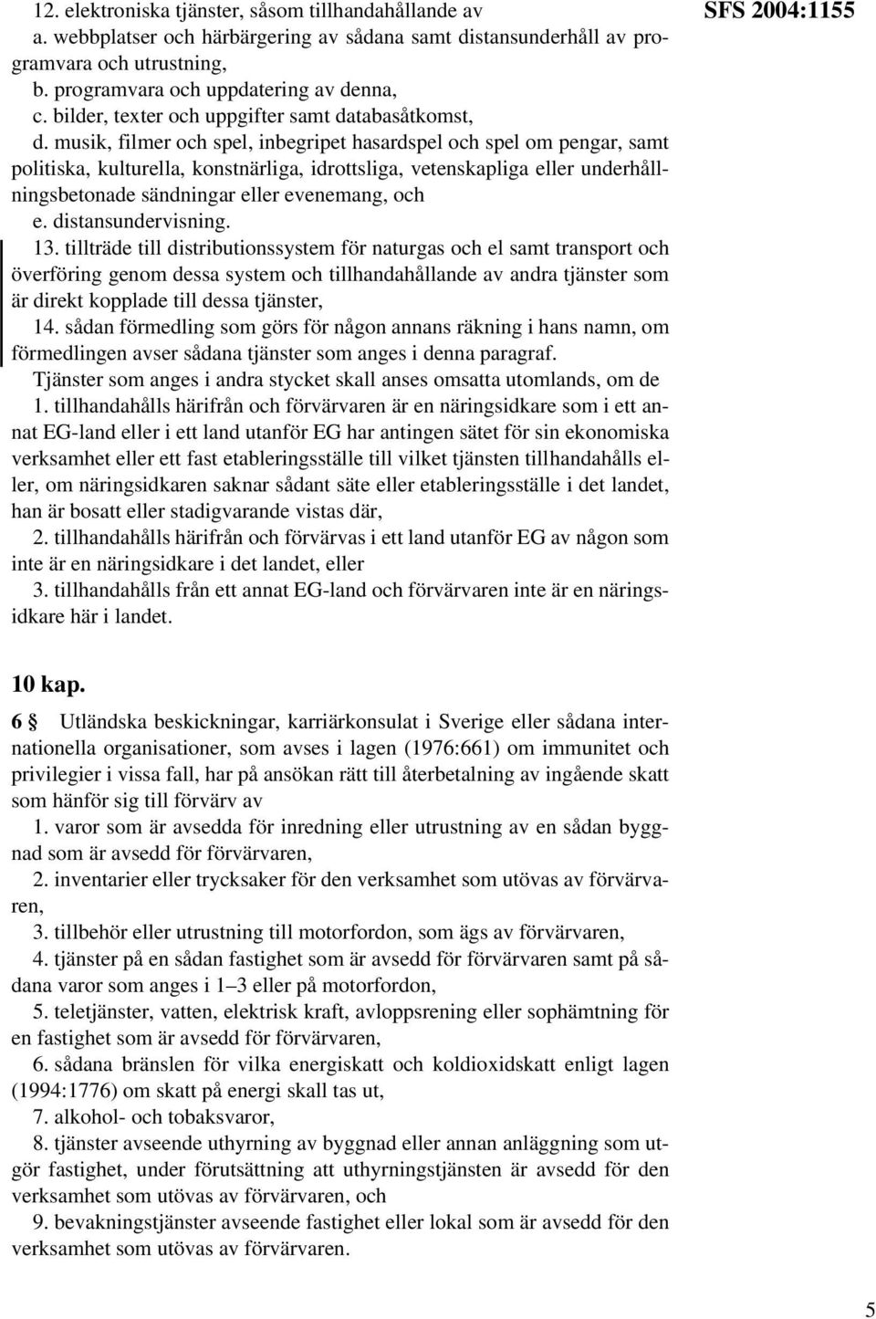 musik, filmer och spel, inbegripet hasardspel och spel om pengar, samt politiska, kulturella, konstnärliga, idrottsliga, vetenskapliga eller underhållningsbetonade sändningar eller evenemang, och e.