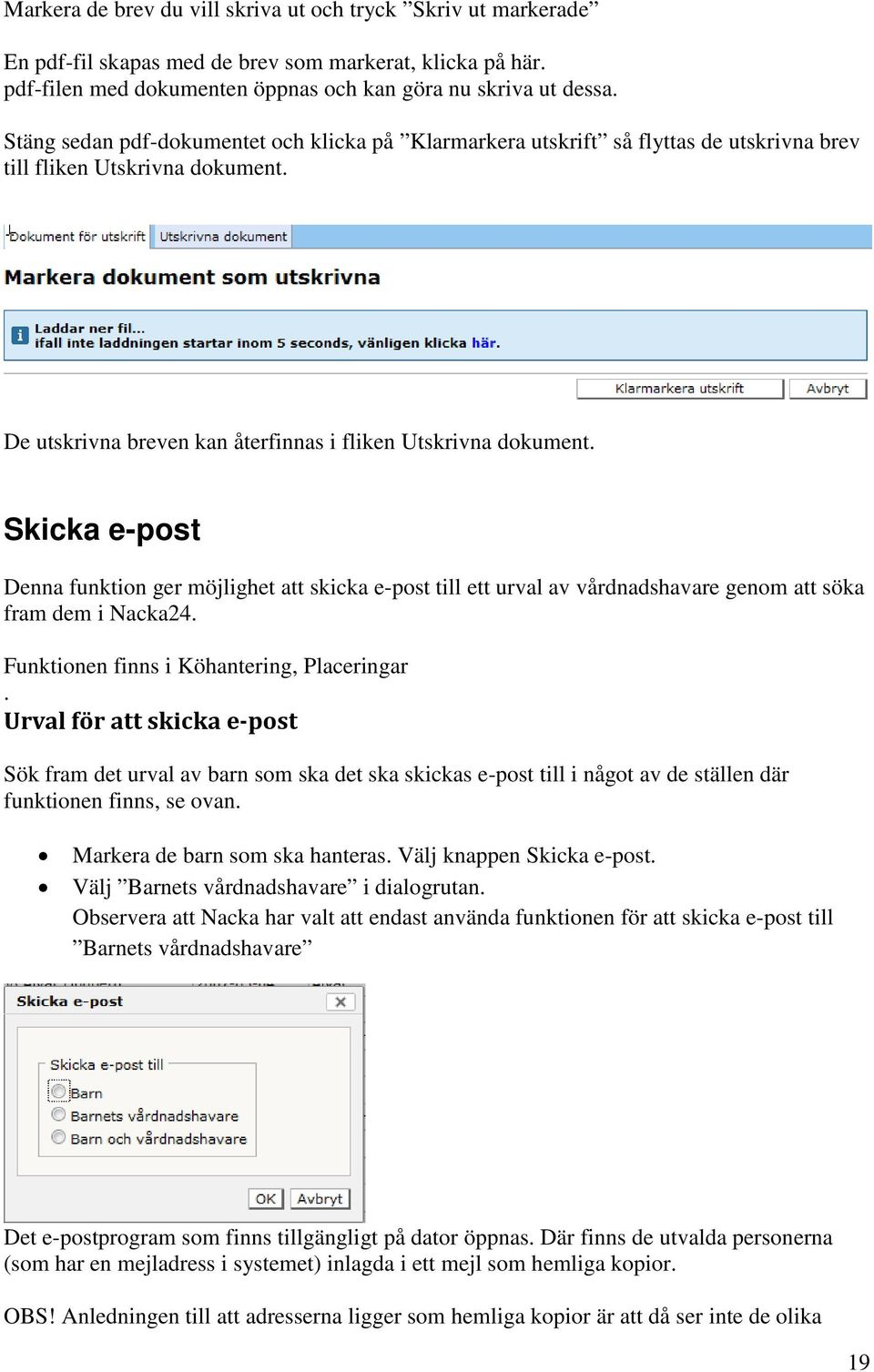 Skicka e-post Denna funktion ger möjlighet att skicka e-post till ett urval av vårdnadshavare genom att söka fram dem i Nacka24. Funktionen finns i Köhantering, Placeringar.