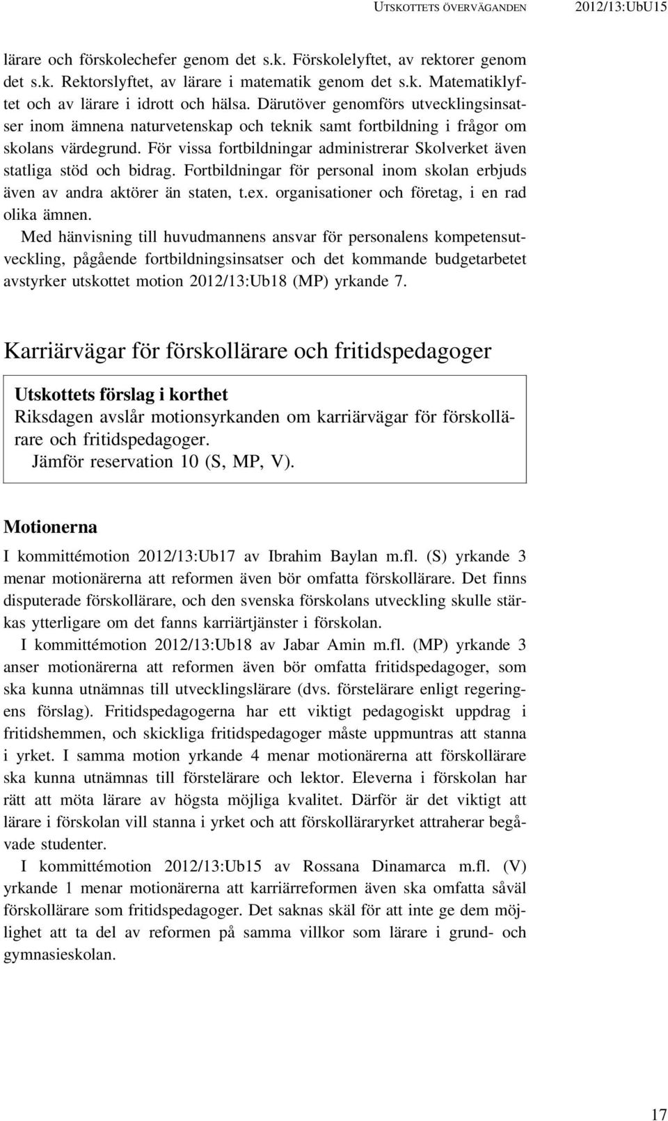 För vissa fortbildningar administrerar Skolverket även statliga stöd och bidrag. Fortbildningar för personal inom skolan erbjuds även av andra aktörer än staten, t.ex.