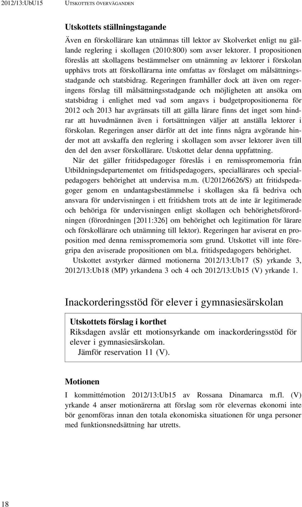 Regeringen framhåller dock att även om regeringens förslag till målsättningsstadgande och möjligheten att ansöka om statsbidrag i enlighet med vad som angavs i budgetpropositionerna för 2012 och 2013