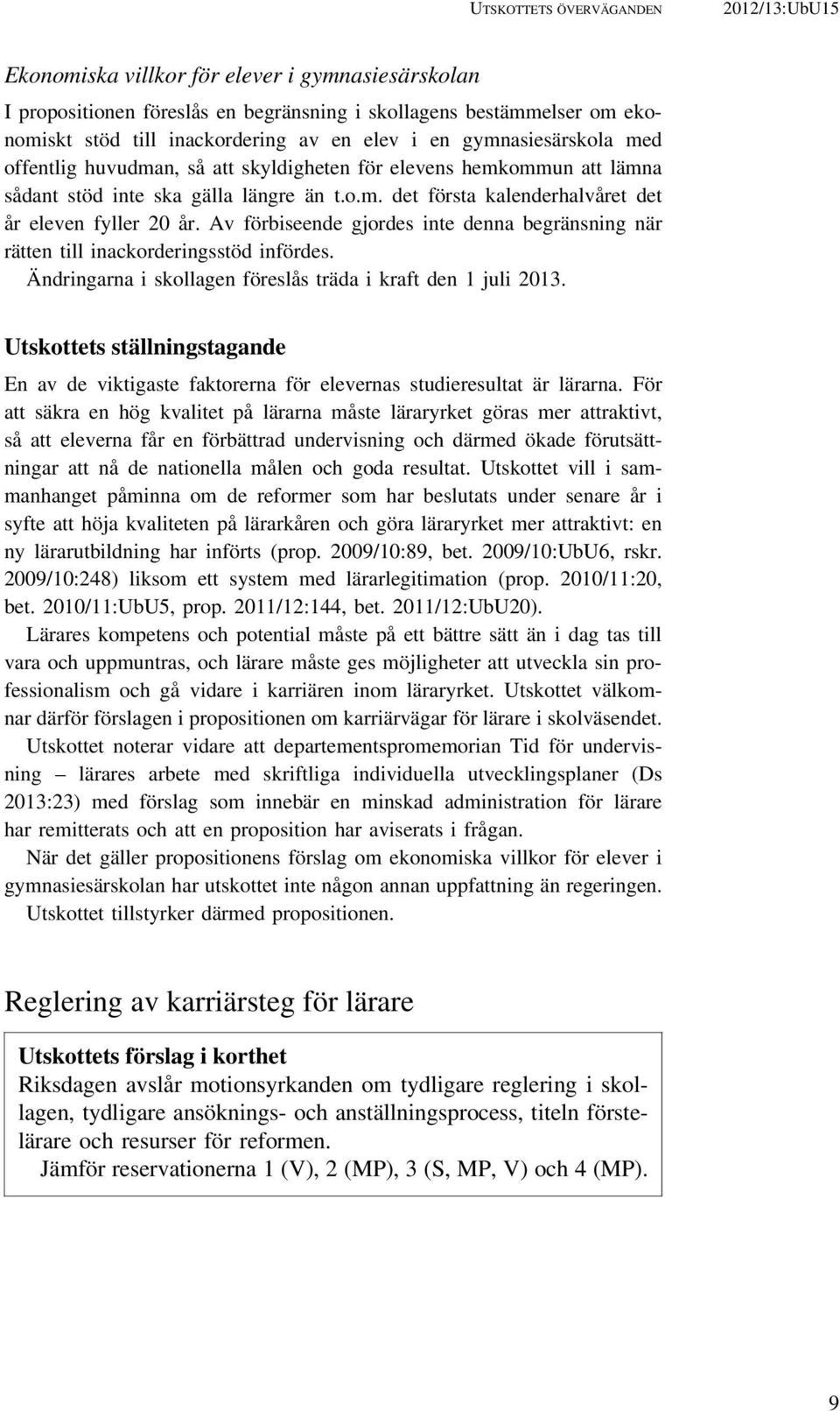 Av förbiseende gjordes inte denna begränsning när rätten till inackorderingsstöd infördes. Ändringarna i skollagen föreslås träda i kraft den 1 juli 2013.