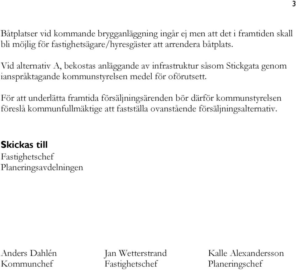 För att underlätta framtida försäljningsärenden bör därför kommunstyrelsen föreslå kommunfullmäktige att fastställa ovanstående