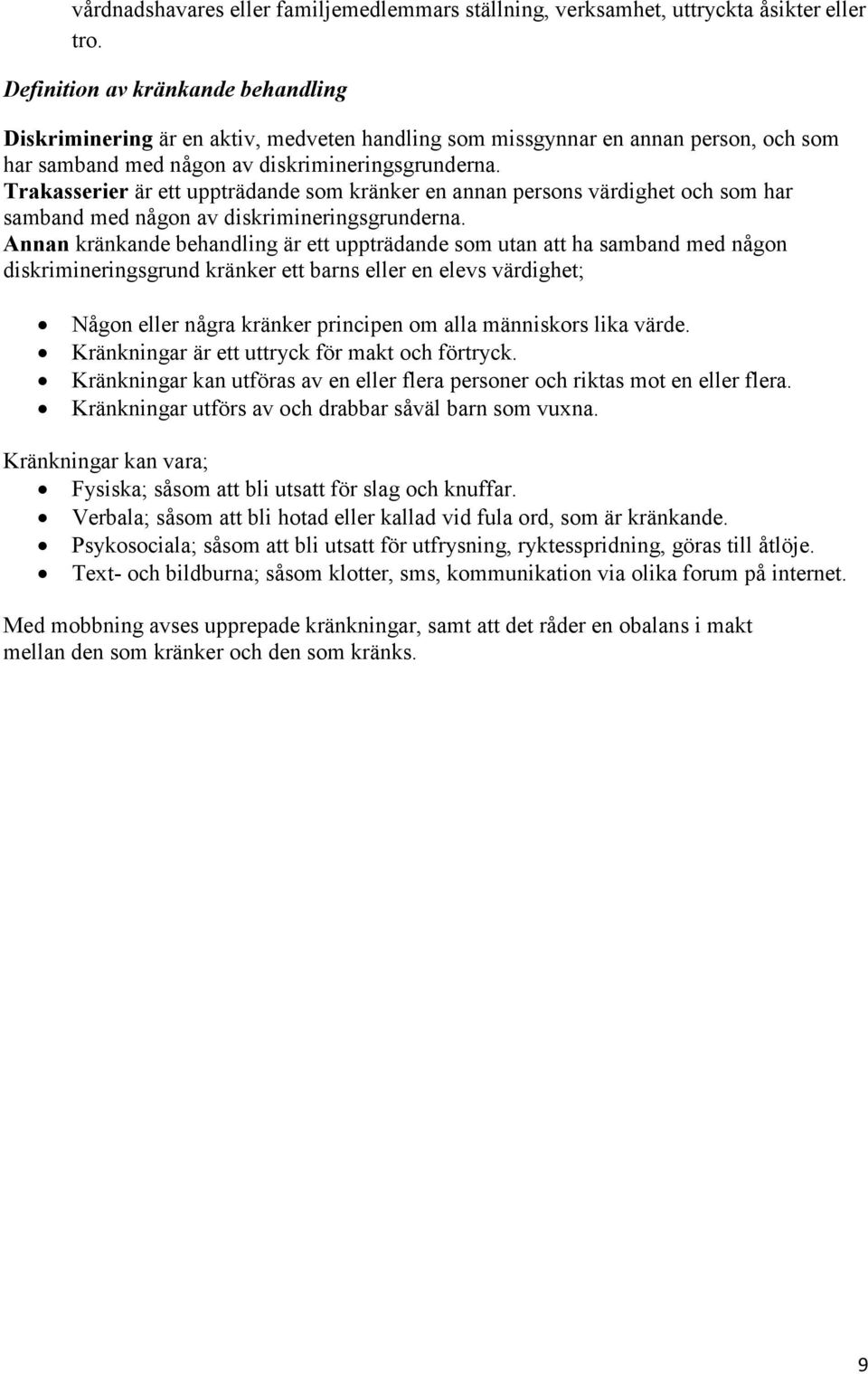 Trakasserier är ett uppträdande som kränker en annan persons värdighet och som har samband med någon av diskrimineringsgrunderna.