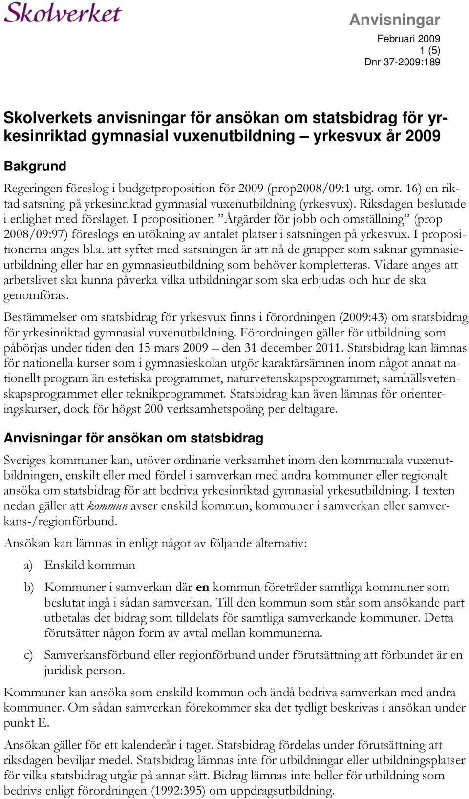 I propositionen Åtgärder för jobb och omställning (prop 2008/09:97) föreslogs en utökning av