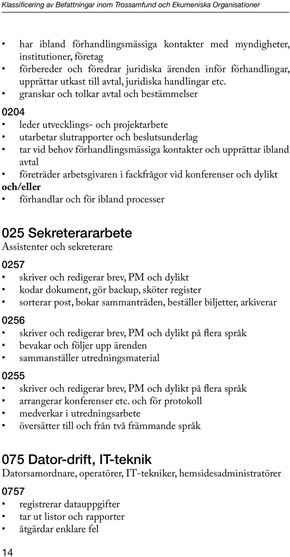 granskar och tolkar avtal och bestämmelser 0204 leder utvecklings- och projektarbete utarbetar slutrapporter och beslutsunderlag tar vid behov förhandlingsmässiga kontakter och upprättar ibland avtal