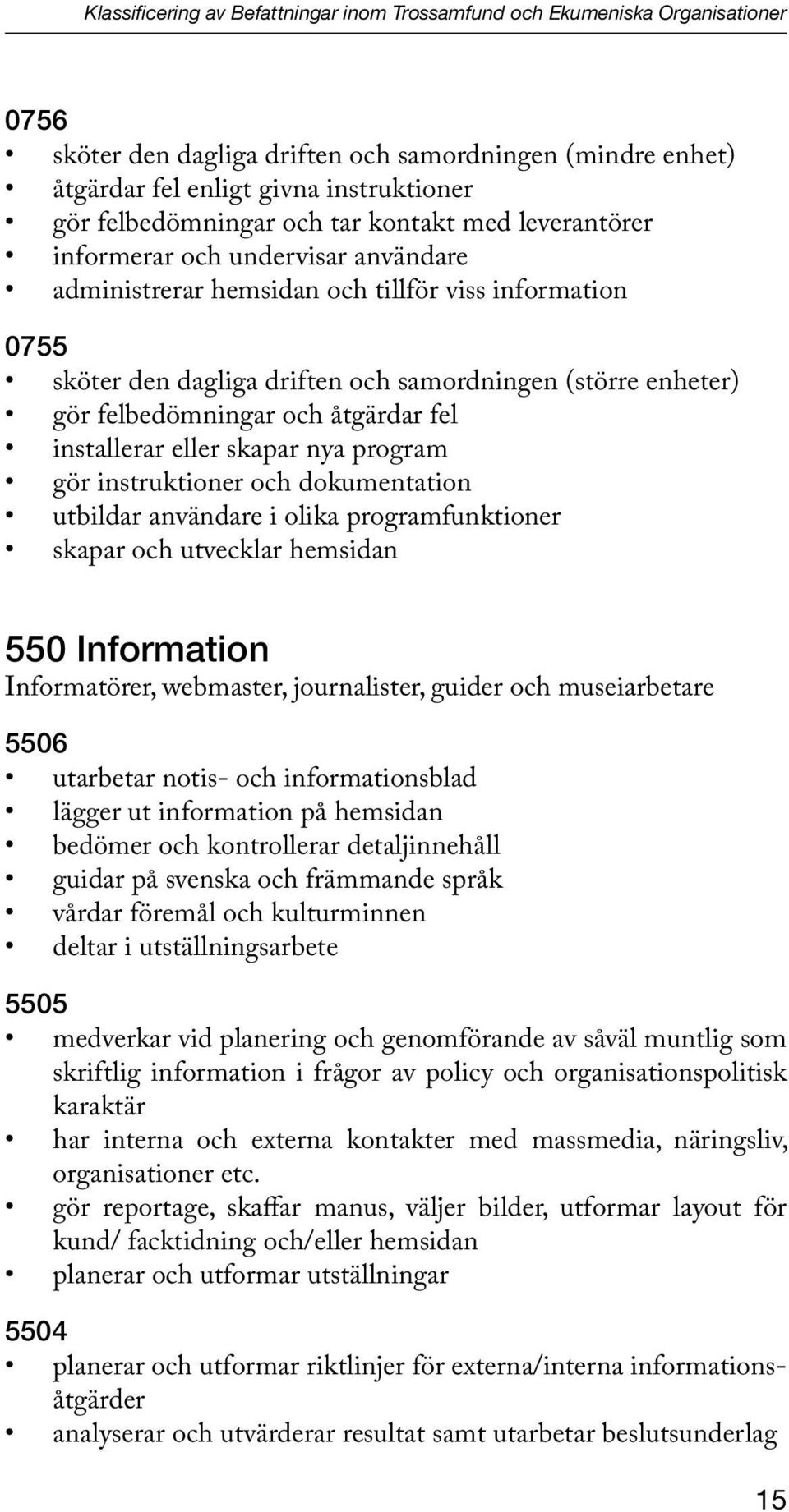 enheter) gör felbedömningar och åtgärdar fel installerar eller skapar nya program gör instruktioner och dokumentation utbildar användare i olika programfunktioner skapar och utvecklar hemsidan 550