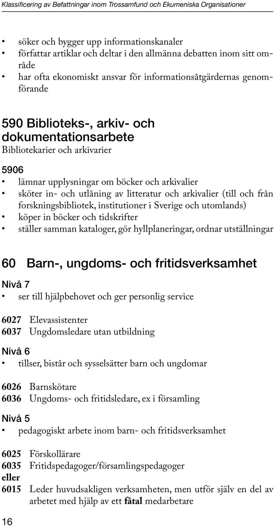 och utlåning av litteratur och arkivalier (till och från forskningsbibliotek, institutioner i Sverige och utomlands) köper in böcker och tidskrifter ställer samman kataloger, gör hyllplaneringar,