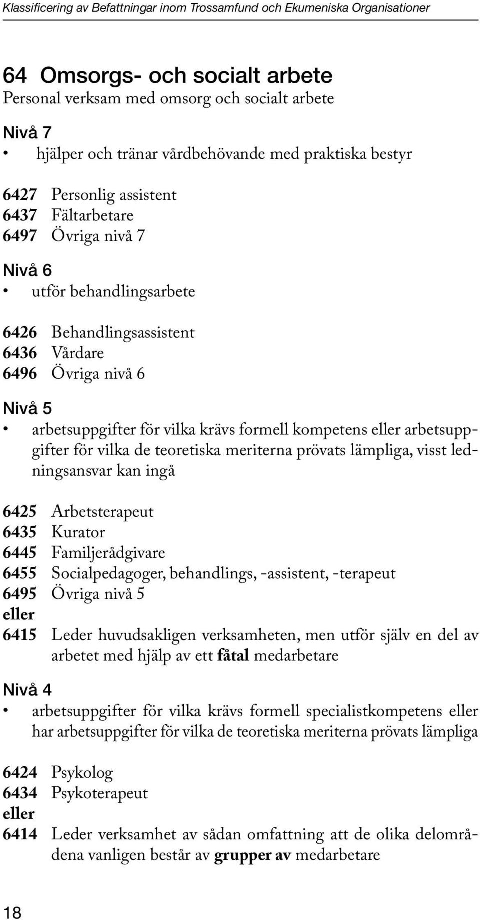 vilka krävs formell kompetens eller arbetsuppgifter för vilka de teoretiska meriterna prövats lämpliga, visst ledningsansvar kan ingå 6425 Arbetsterapeut 6435 Kurator 6445 Familjerådgivare 6455