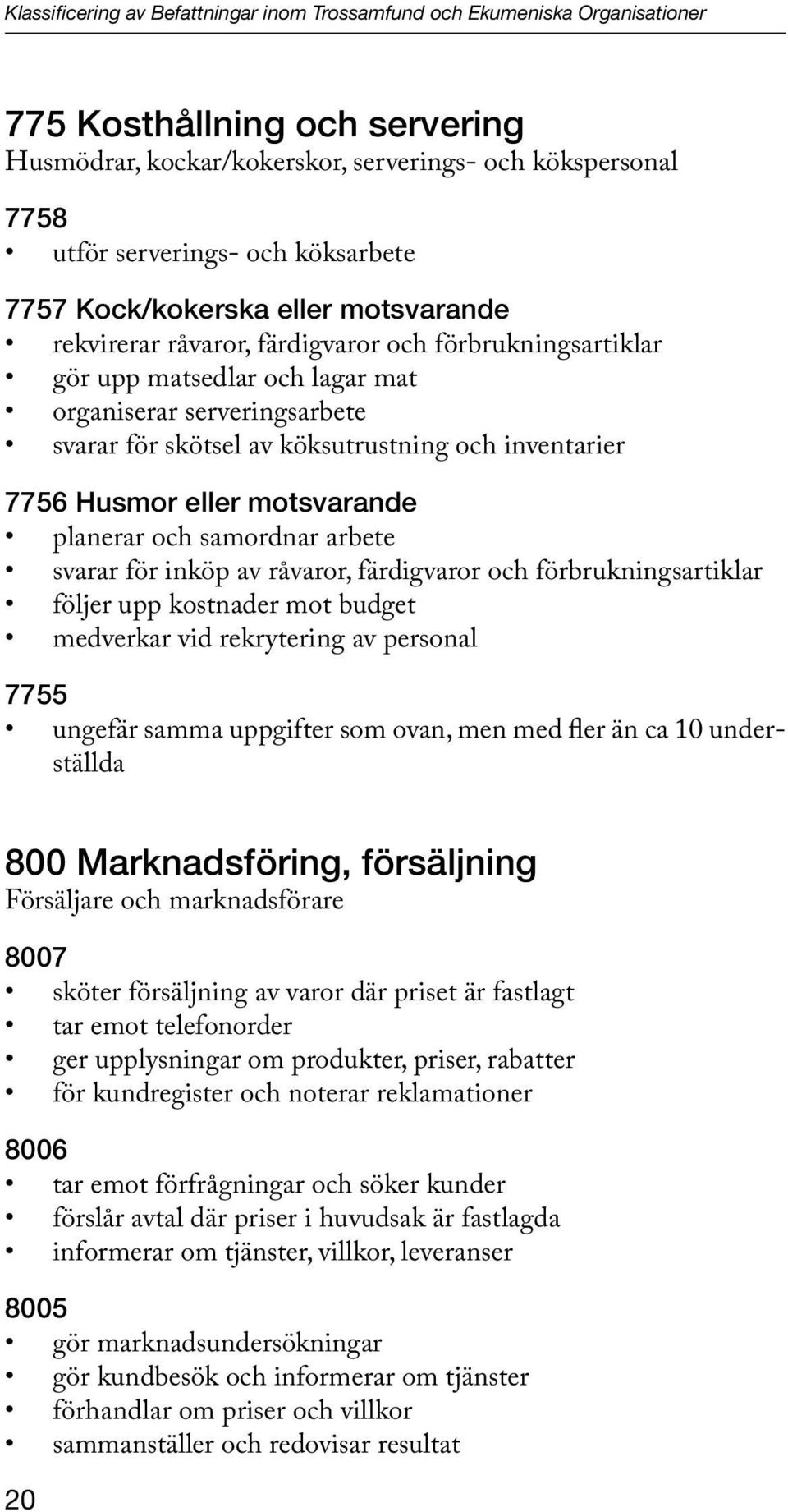 köksutrustning och inventarier 7756 Husmor eller motsvarande planerar och samordnar arbete svarar för inköp av råvaror, färdigvaror och förbrukningsartiklar följer upp kostnader mot budget medverkar