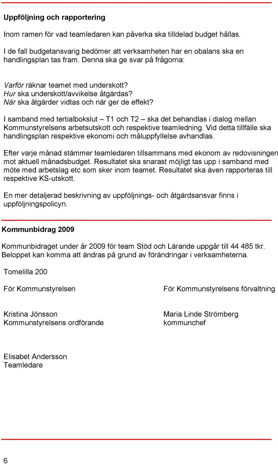 I samband med tertialbokslut T1 och T2 ska det behandlas i dialog mellan Kommunstyrelsens arbetsutskott och respektive teamledning.