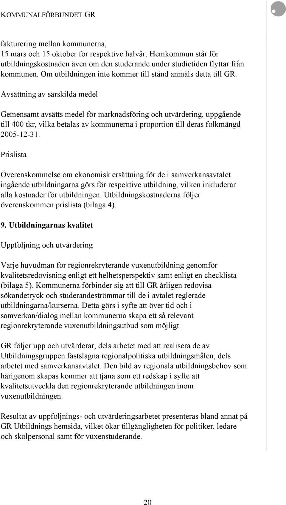 Avsättning av särskilda medel Gemensamt avsätts medel för marknadsföring och utvärdering, uppgående till 400 tkr, vilka betalas av kommunerna i proportion till deras folkmängd 2005-12-31.