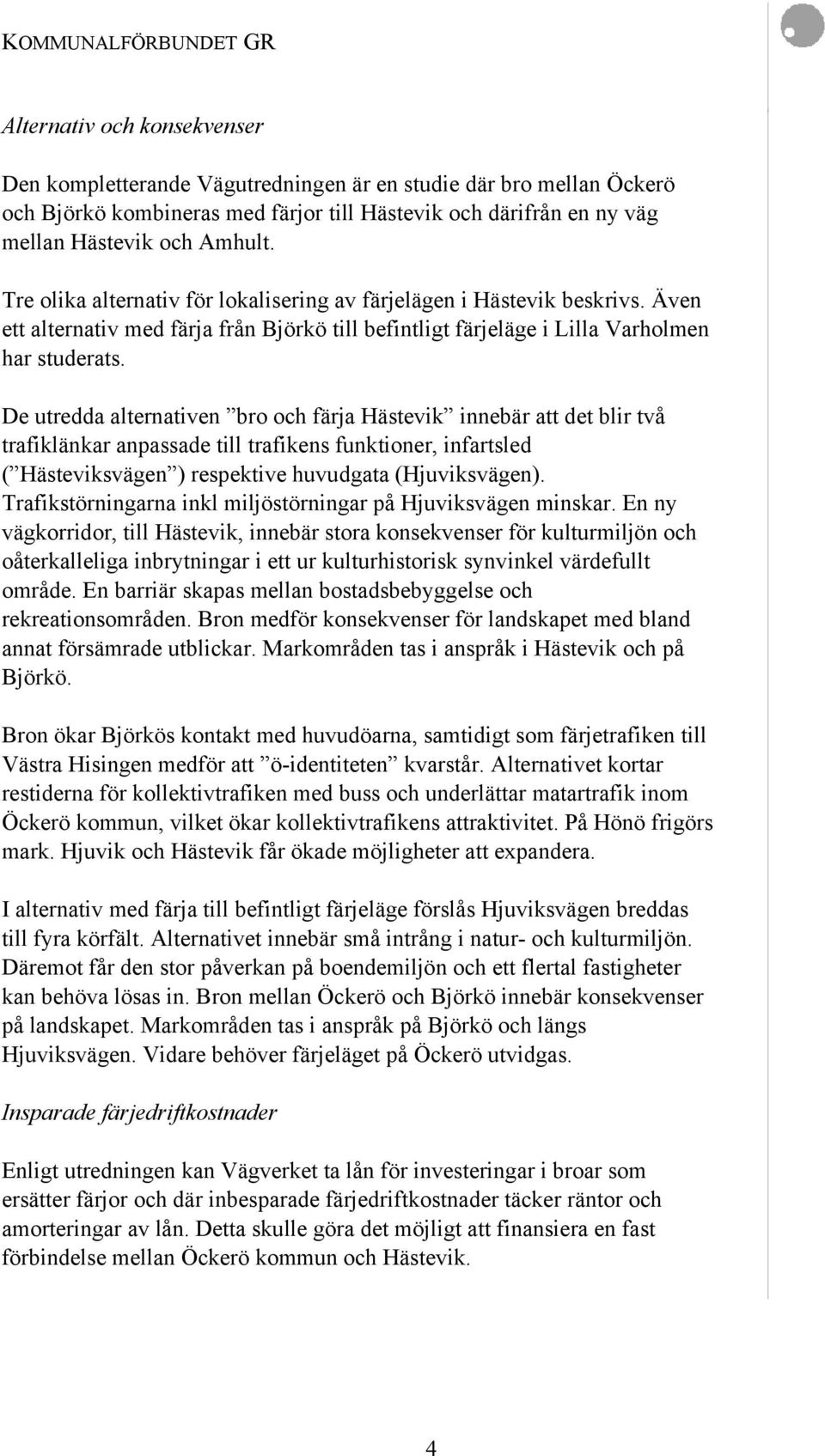 De utredda alternativen bro och färja Hästevik innebär att det blir två trafiklänkar anpassade till trafikens funktioner, infartsled ( Hästeviksvägen ) respektive huvudgata (Hjuviksvägen).