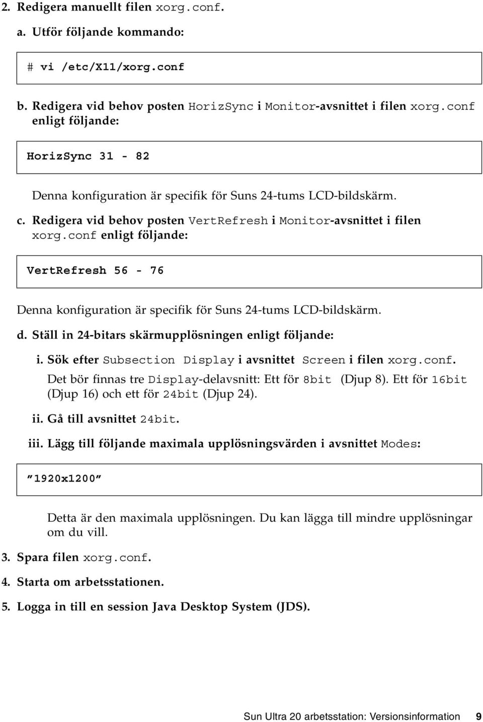 conf enligt följande: VertRefresh 56-76 Denna konfiguration är specifik för Suns 24-tums LCD-bildskärm. d. Ställ in 24-bitars skärmupplösningen enligt följande: i.