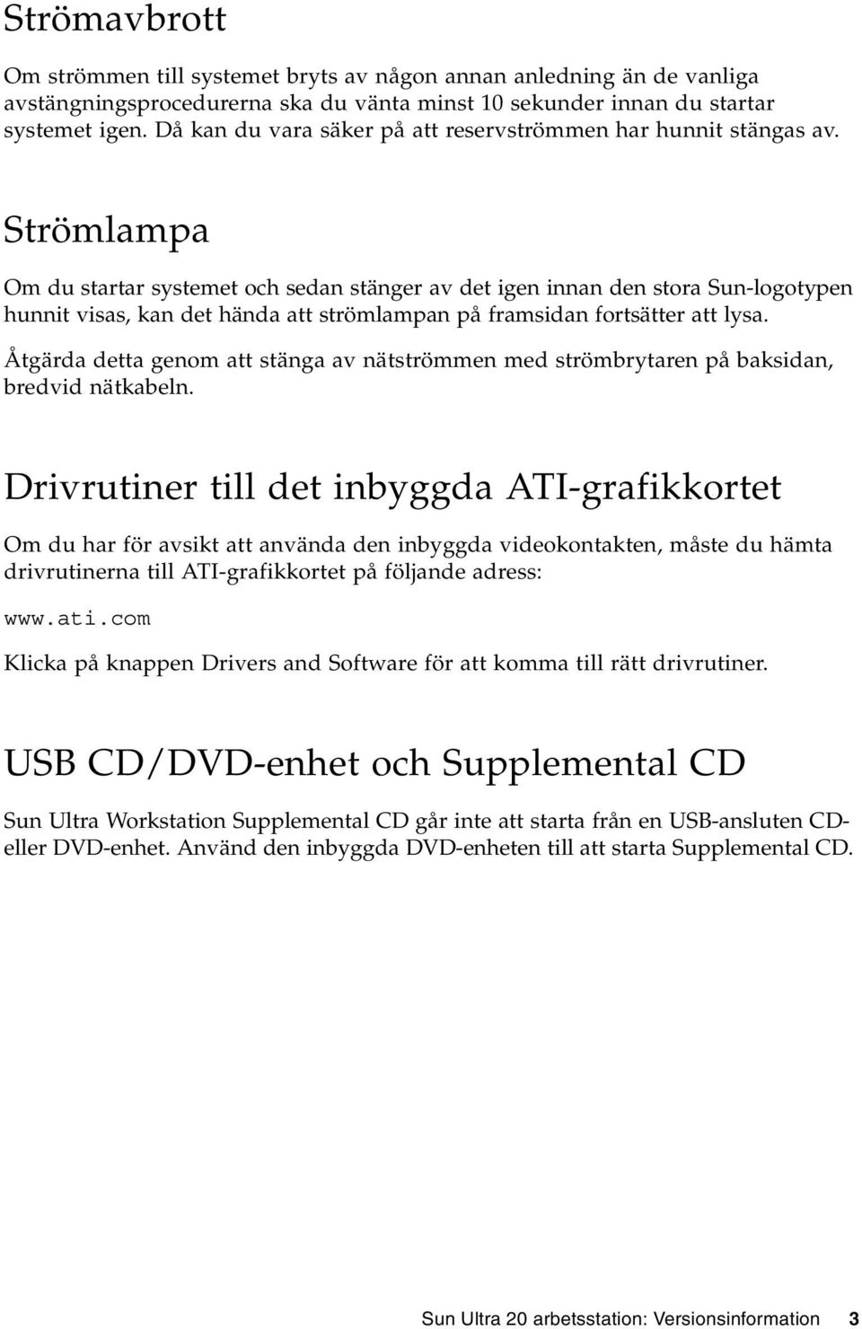 Strömlampa Om du startar systemet och sedan stänger av det igen innan den stora Sun-logotypen hunnit visas, kan det hända att strömlampan på framsidan fortsätter att lysa.