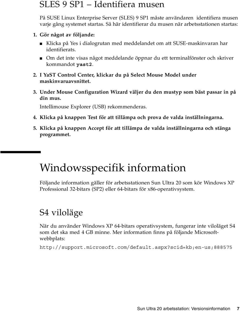 Om det inte visas något meddelande öppnar du ett terminalfönster och skriver kommandot yast2. 2. I YaST Control Center, klickar du på Select Mouse Model under maskinvaruavsnittet. 3.