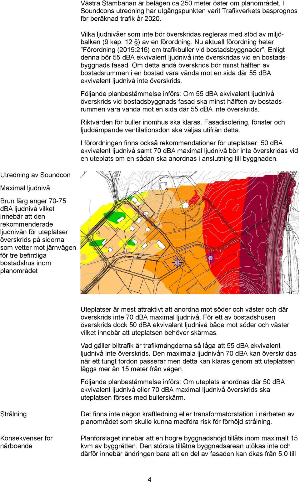 Enligt denna bör 55 dba ekvivalent ljudnivå inte överskridas vid en bostads byggnads fasad.