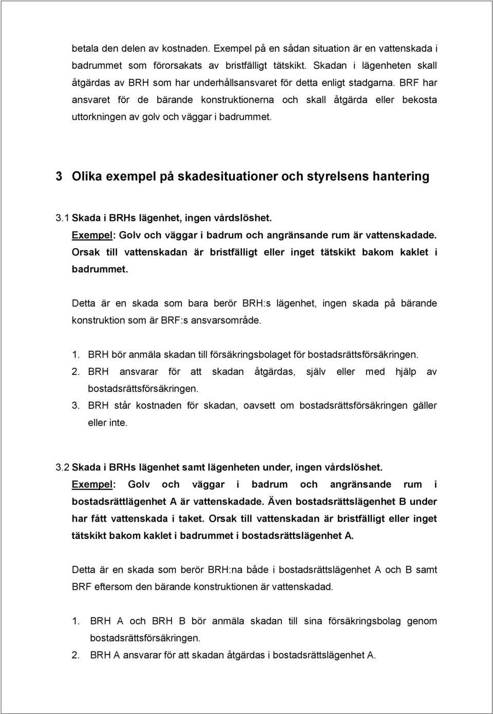 BRF har ansvaret för de bärande konstruktionerna och skall åtgärda eller bekosta uttorkningen av golv och väggar i badrummet. 3 Olika exempel på skadesituationer och styrelsens hantering 3.