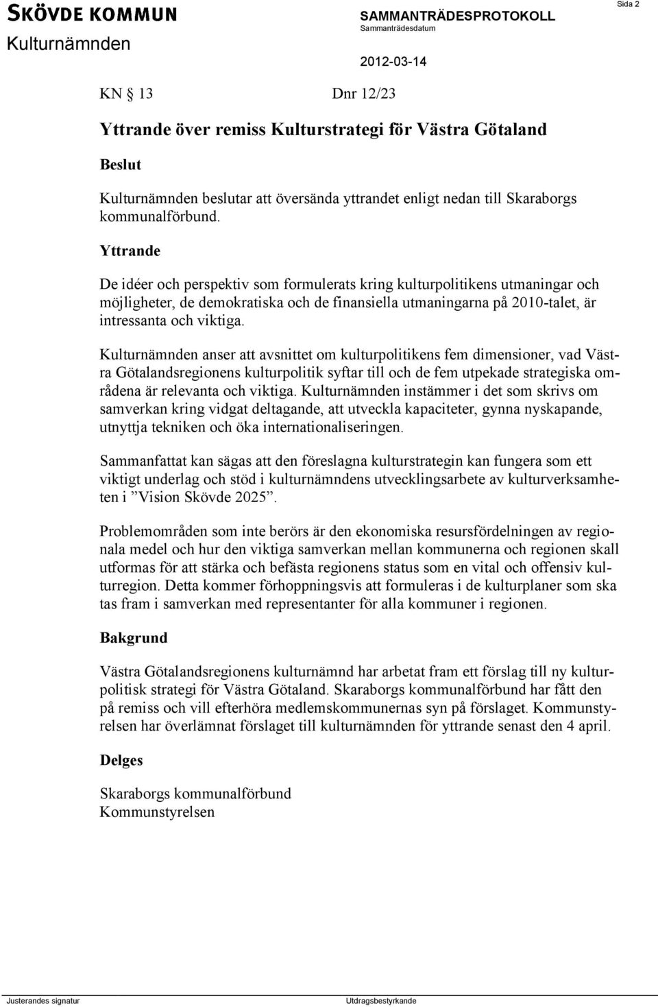 Kulturnämnden anser att avsnittet om kulturpolitikens fem dimensioner, vad Västra Götalandsregionens kulturpolitik syftar till och de fem utpekade strategiska områdena är relevanta och viktiga.