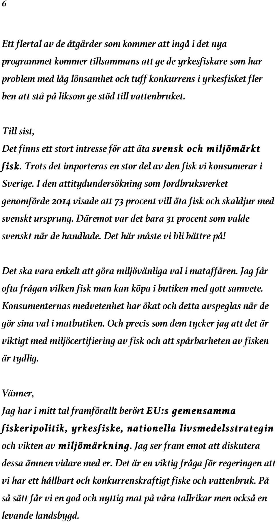 I den attitydundersökning som Jordbruksverket genomförde 2014 visade att 73 procent vill äta fisk och skaldjur med svenskt ursprung. Däremot var det bara 31 procent som valde svenskt när de handlade.